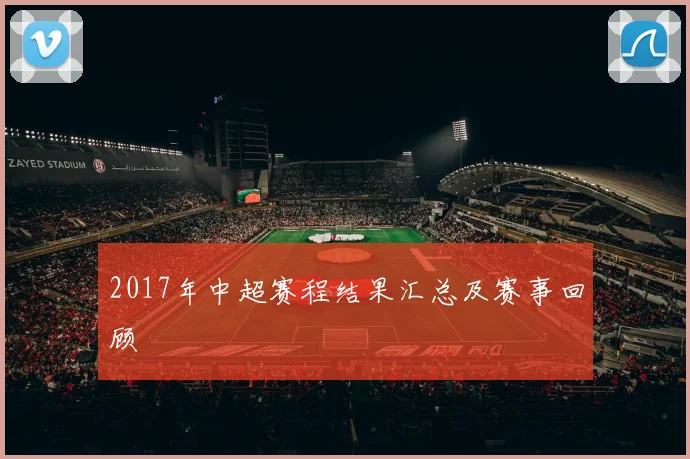 2017年中超赛程结果汇总及赛事回顾