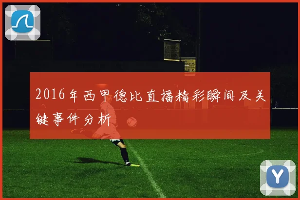 2016年西甲德比直播精彩瞬间及关键事件分析