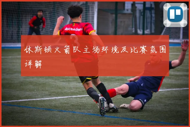 休斯顿火箭队主场环境及比赛氛围详解