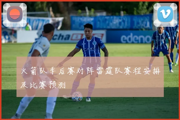 火箭队季后赛对阵雷霆队赛程安排及比赛预测