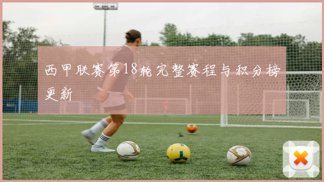 西甲联赛第18轮完整赛程与积分榜更新