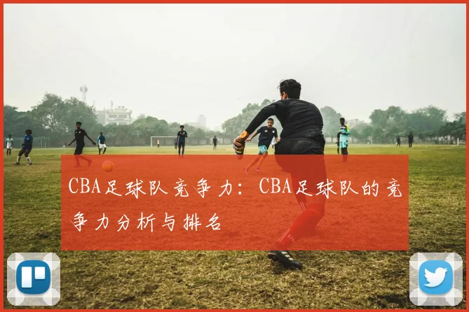 CBA足球队竞争力：CBA足球队的竞争力分析与排名