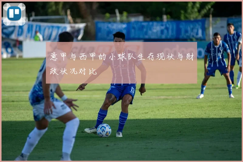 意甲与西甲的小球队生存现状与财政状况对比