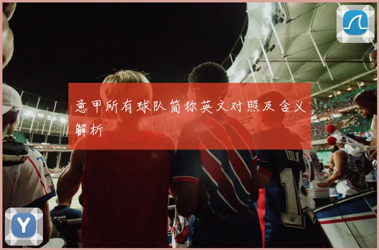 意甲所有球队简称英文对照及含义解析