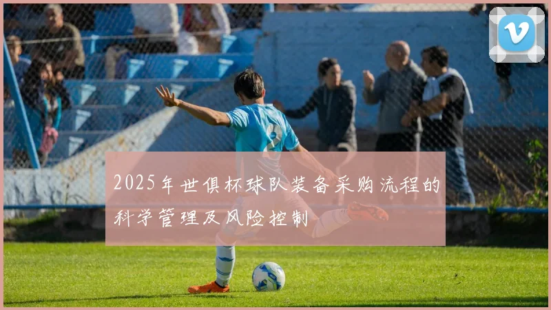 2025年世俱杯球队装备采购流程的科学管理及风险控制