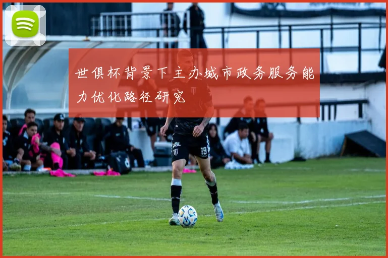 世俱杯背景下主办城市政务服务能力优化路径研究