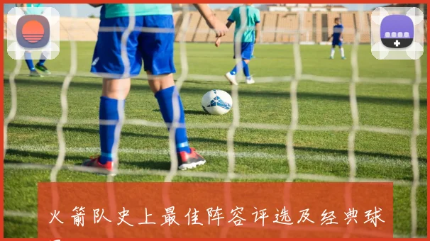 火箭队史上最佳阵容评选及经典球员回顾