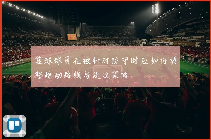 篮球球员在被针对防守时应如何调整跑动路线与进攻策略