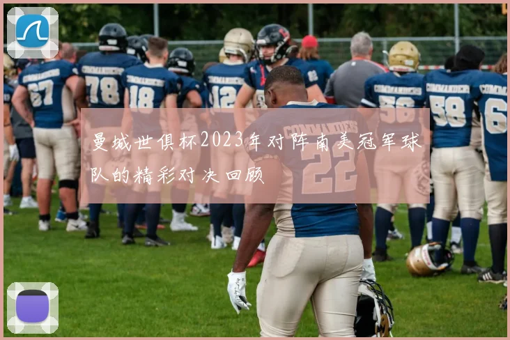 曼城世俱杯2023年对阵南美冠军球队的精彩对决回顾