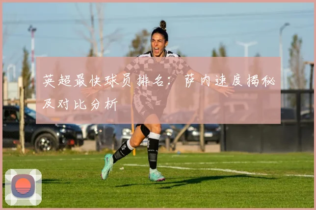 英超最快球员排名：萨内速度揭秘及对比分析