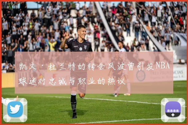 凯文·杜兰特的转会风波曾引发NBA球迷对忠诚与职业的热议