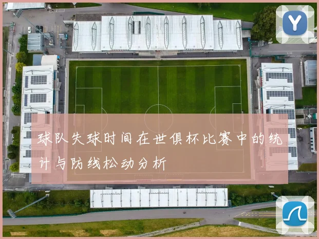 球队失球时间在世俱杯比赛中的统计与防线松动分析